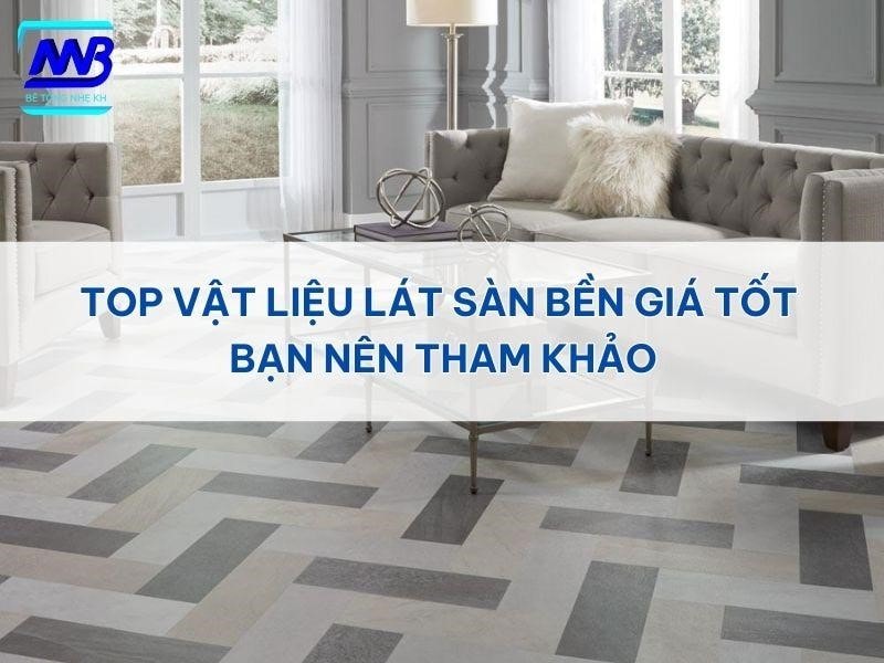 Top vật liệu lót sàn bền, giá tốt hiện nay