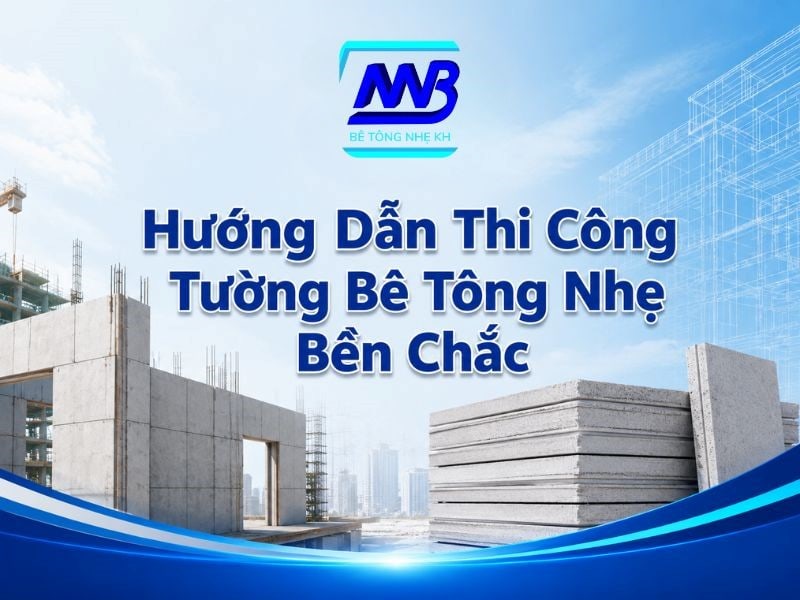 Hướng dẫn thi công tường bê tông nhẹ bền chắc